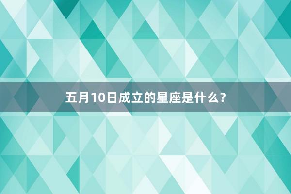 五月10日成立的星座是什么？