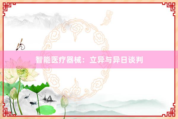 智能医疗器械：立异与异日谈判