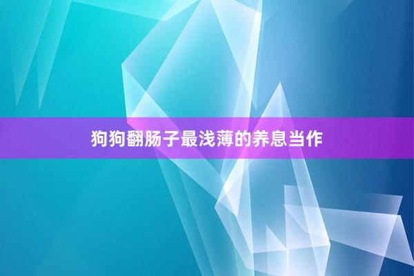 狗狗翻肠子最浅薄的养息当作