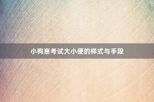 小狗崽考试大小便的样式与手段