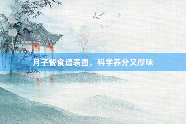 月子餐食谱表图，科学养分又厚味